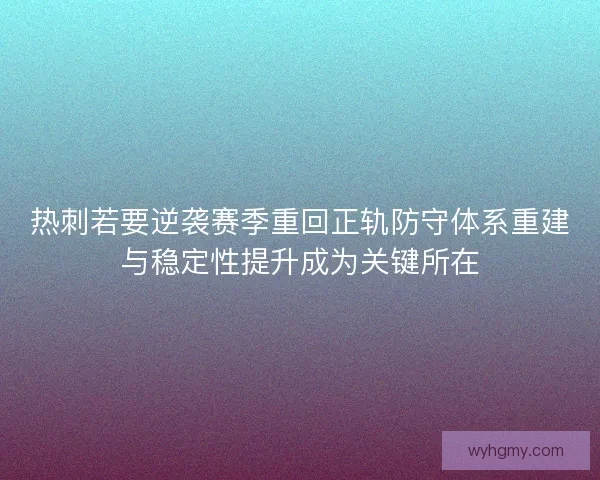 热刺若要逆袭赛季重回正轨防守体系重建与稳定性提升成为关键所在