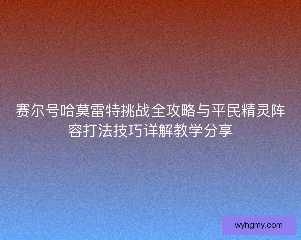 赛尔号哈莫雷特挑战全攻略与平民精灵阵容打法技巧详解教学分享