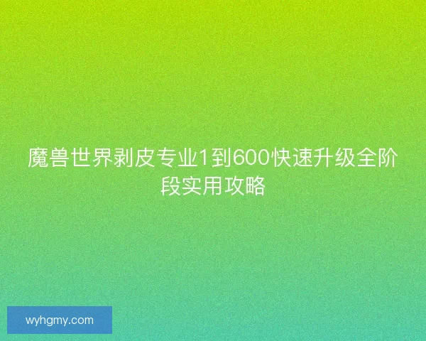魔兽世界剥皮专业1到600快速升级全阶段实用攻略