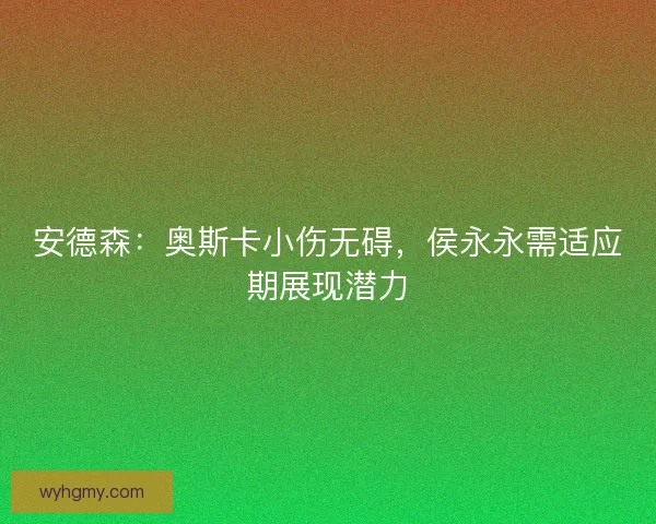 安德森：奥斯卡小伤无碍，侯永永需适应期展现潜力