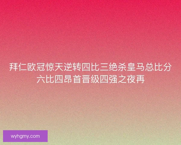 拜仁欧冠惊天逆转四比三绝杀皇马总比分六比四昂首晋级四强之夜再