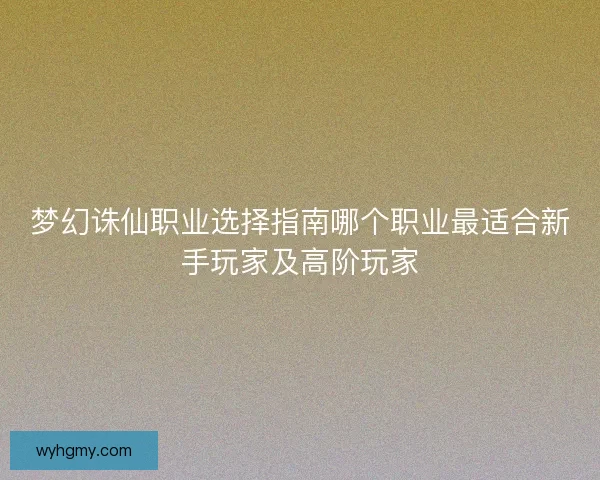 梦幻诛仙职业选择指南哪个职业最适合新手玩家及高阶玩家