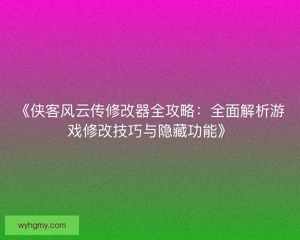 《侠客风云传修改器全攻略：全面解析游戏修改技巧与隐藏功能》