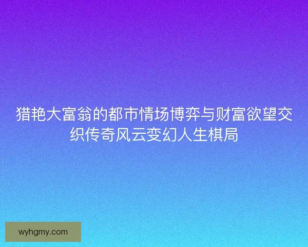 猎艳大富翁的都市情场博弈与财富欲望交织传奇风云变幻人生棋局 猎艳大富翁的都市情场博弈与财富欲望交织传奇风云变幻人生棋局