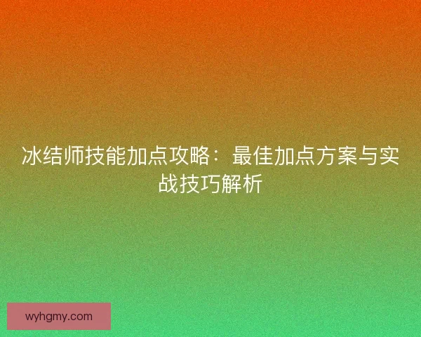 冰结师技能加点攻略：最佳加点方案与实战技巧解析