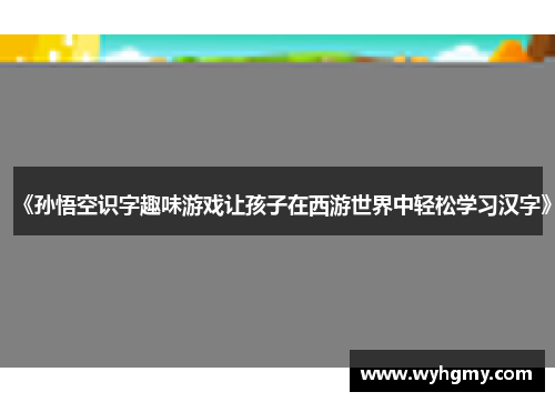 《孙悟空识字趣味游戏让孩子在西游世界中轻松学习汉字》